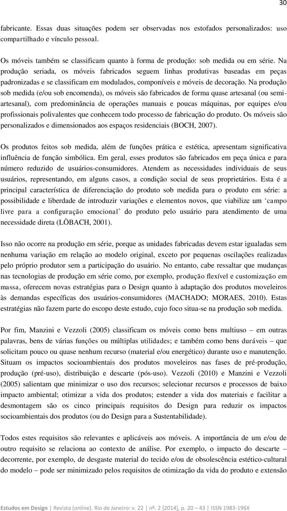 Na produção seriada, os móveis fabricados seguem linhas produtivas baseadas em peças padronizadas e se classificam em modulados, componíveis e móveis de decoração.