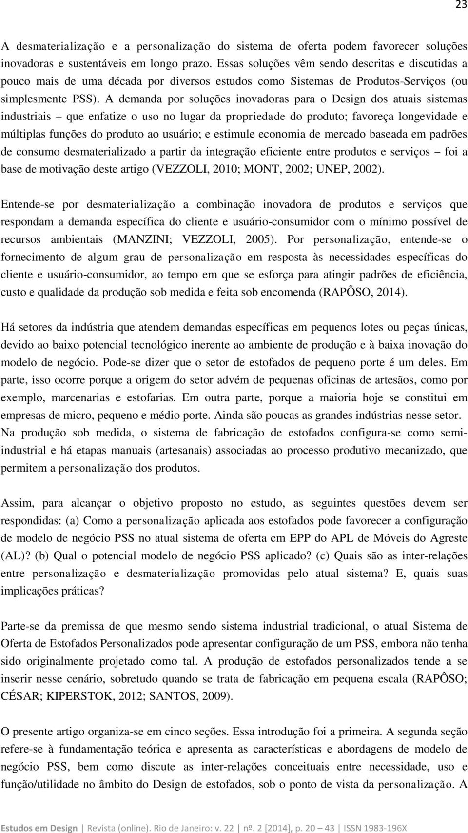 A demanda por soluções inovadoras para o Design dos atuais sistemas industriais que enfatize o uso no lugar da propriedade do produto; favoreça longevidade e múltiplas funções do produto ao usuário;