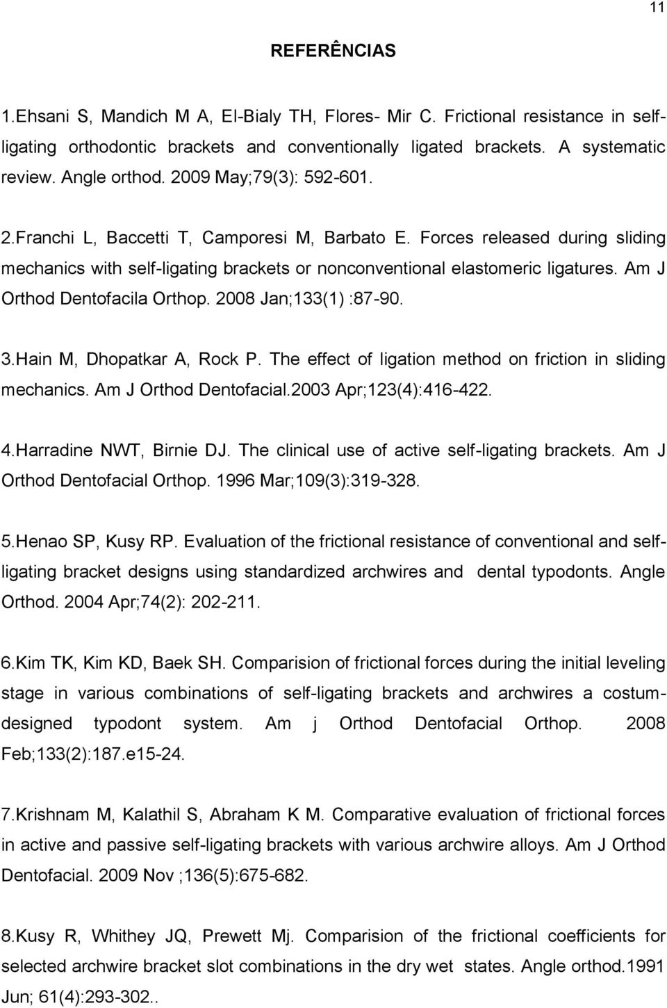 Am J Orthod Dentofacila Orthop. 2008 Jan;133(1) :87-90. 3.Hain M, Dhopatkar A, Rock P. The effect of ligation method on friction in sliding mechanics. Am J Orthod Dentofacial.2003 Apr;123(4):416-422.