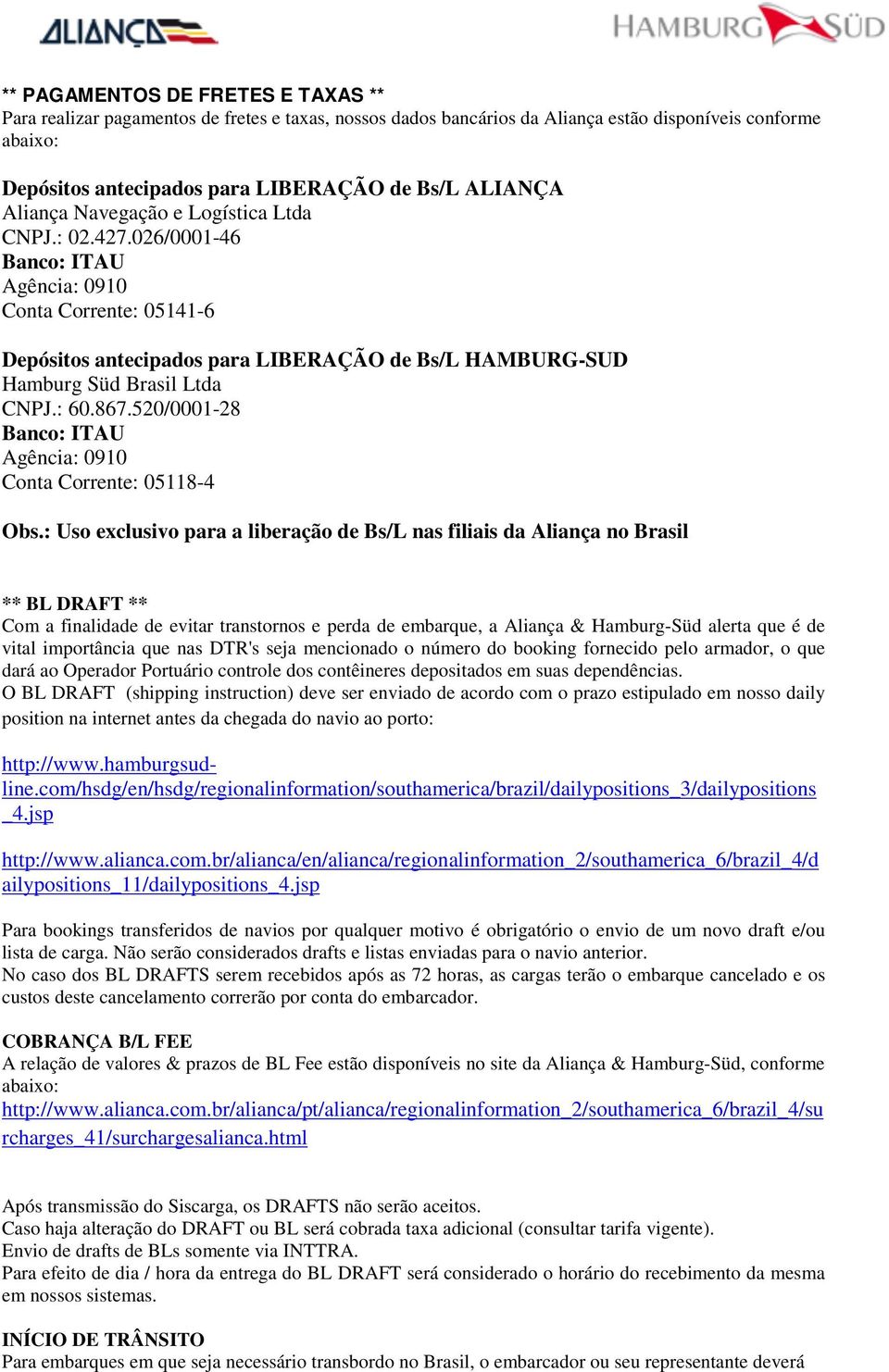 : 60.867.520/0001-28 Banco: ITAU Agência: 0910 Conta Corrente: 05118-4 Obs.