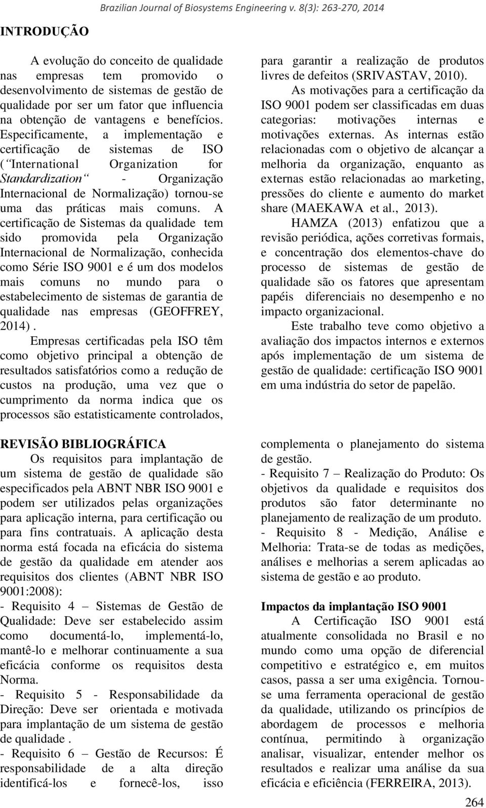 A certificação de Sistemas da qualidade tem sido promovida pela Organização Internacional de Normalização, conhecida como Série ISO 9001 e é um dos modelos mais comuns no mundo para o estabelecimento