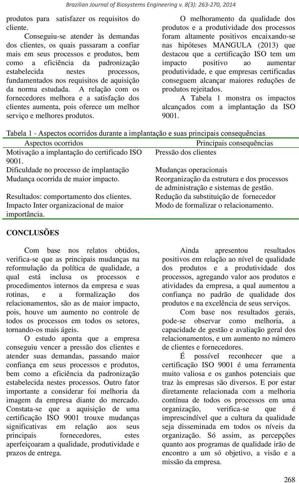 requisitos de aquisição da norma estudada. A relação com os fornecedores melhora e a satisfação dos clientes aumenta, pois oferece um melhor serviço e melhores produtos.