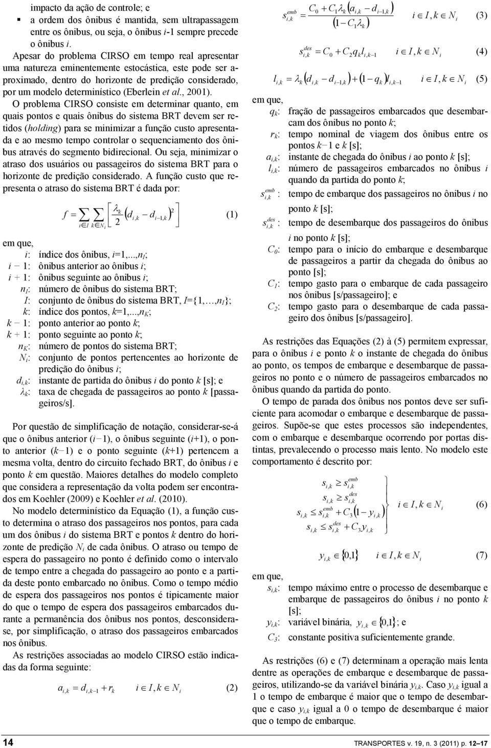 O problema CIRSO conte em etermnar quanto, em qua ponto e qua ônbu o tema BRT evem er reto (holng) para e mnmzar a função cuto apreentaa e ao memo tempo controlar o equencamento o ônbu atravé o