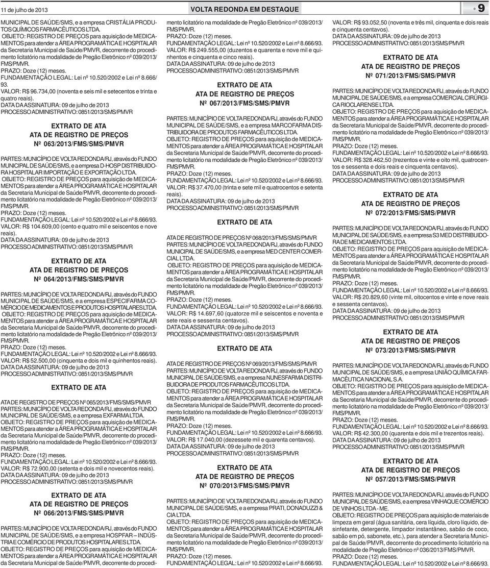 VALOR: R$ 104.609,00 (cento e quatro mil e seiscentos e nove reais). Nº 064/2013/FMS/SMS/PMVR MUNICIPAL DE SAÚDE/SMS, e a empresa ESPECIFARMA CO- MÉRCIO DE MEDICAMENTOS E PRODUTOS HOSPITALARES LTDA.