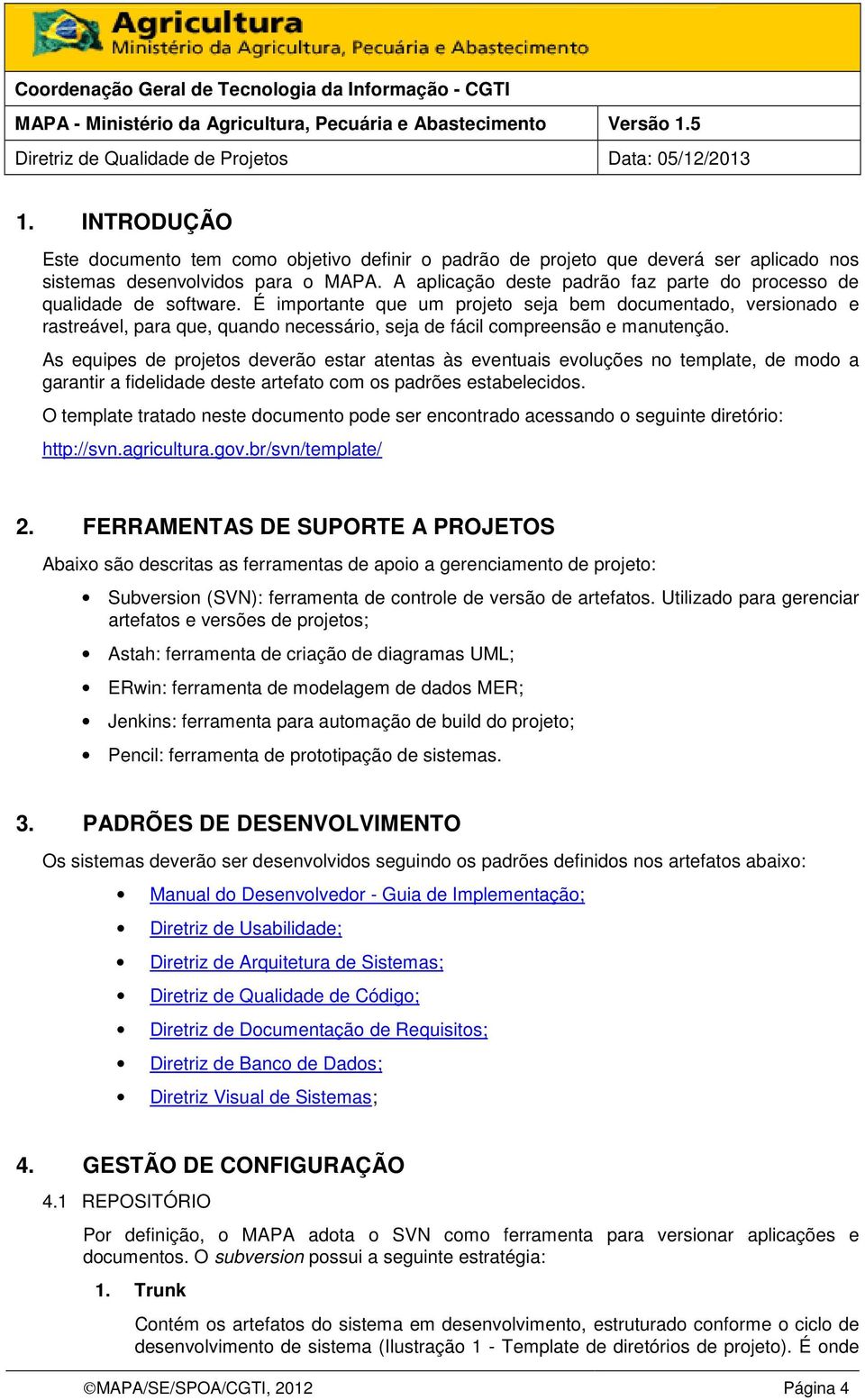 É importante que um projeto seja bem documentado, versionado e rastreável, para que, quando necessário, seja de fácil compreensão e manutenção.