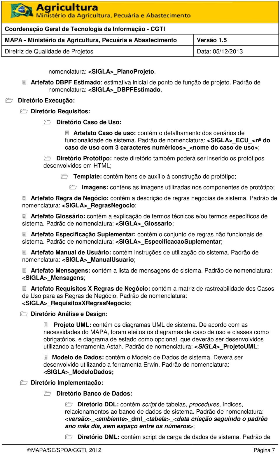 Padrão de nomenclatura: <SIGLA>_ECU_<nº do caso de uso com 3 caracteres numéricos>_<nome do caso de uso>; Diretório Protótipo: neste diretório também poderá ser inserido os protótipos desenvolvidos