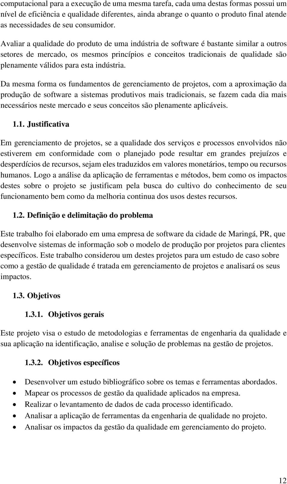 Avaliar a qualidade do produto de uma indústria de software é bastante similar a outros setores de mercado, os mesmos princípios e conceitos tradicionais de qualidade são plenamente válidos para esta