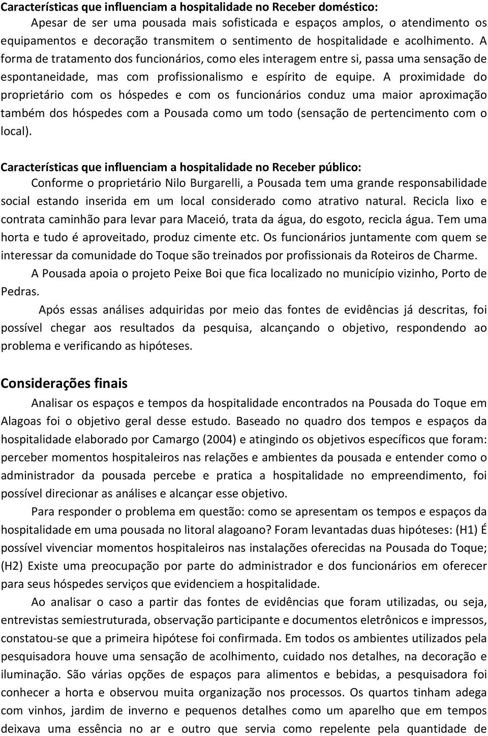 A proximidade do proprietário com os hóspedes e com os funcionários conduz uma maior aproximação também dos hóspedes com a Pousada como um todo (sensação de pertencimento com o local).