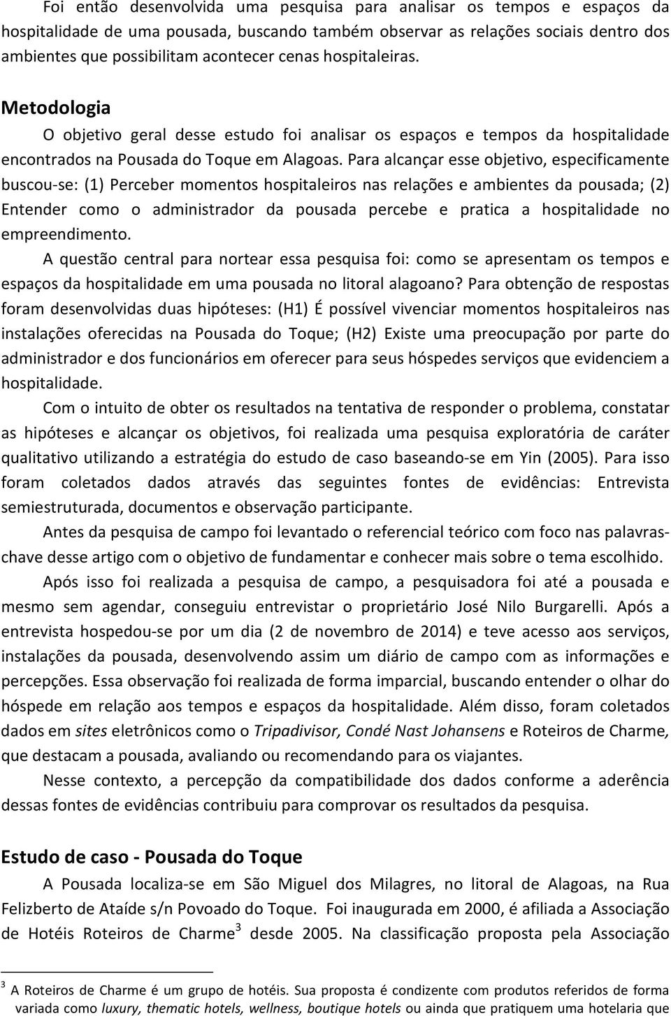 Para alcançar esse objetivo, especificamente buscou-se: (1) Perceber momentos hospitaleiros nas relações e ambientes da pousada; (2) Entender como o administrador da pousada percebe e pratica a