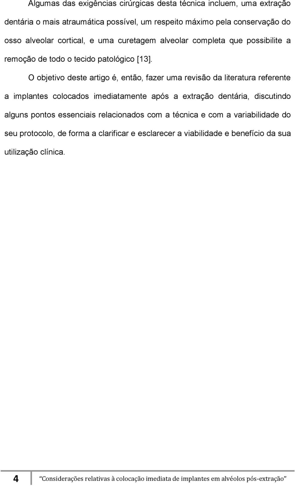 O objetivo deste artigo é, então, fazer uma revisão da literatura referente a implantes colocados imediatamente após a extração dentária, discutindo alguns pontos