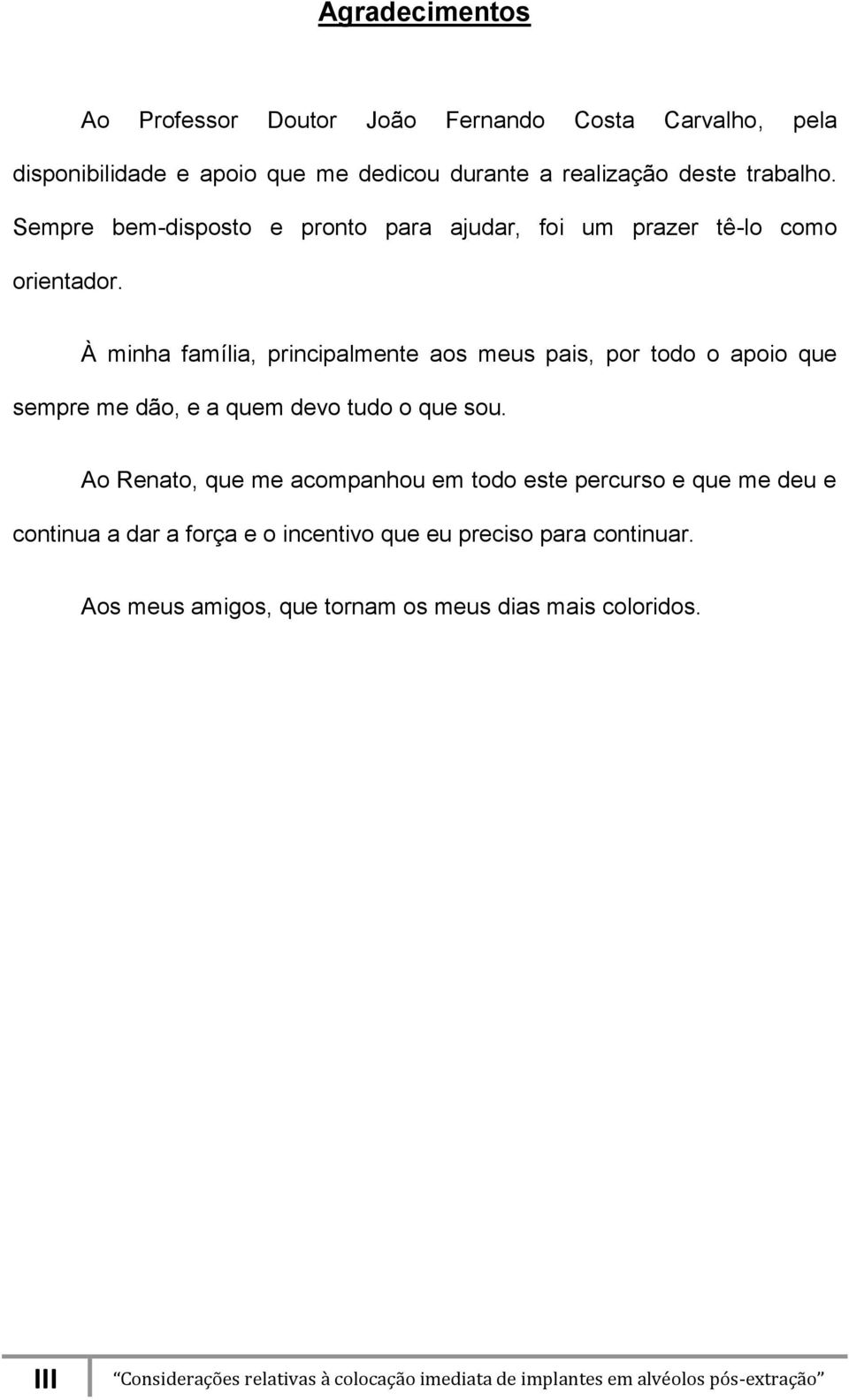 À minha família, principalmente aos meus pais, por todo o apoio que sempre me dão, e a quem devo tudo o que sou.