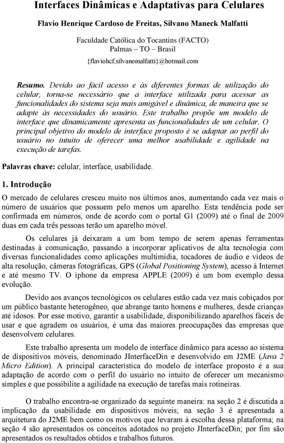 Devido ao fácil acesso e às diferentes formas de utilização do celular, torna-se necessário que a interface utilizada para acessar as funcionalidades do sistema seja mais amigável e dinâmica, de