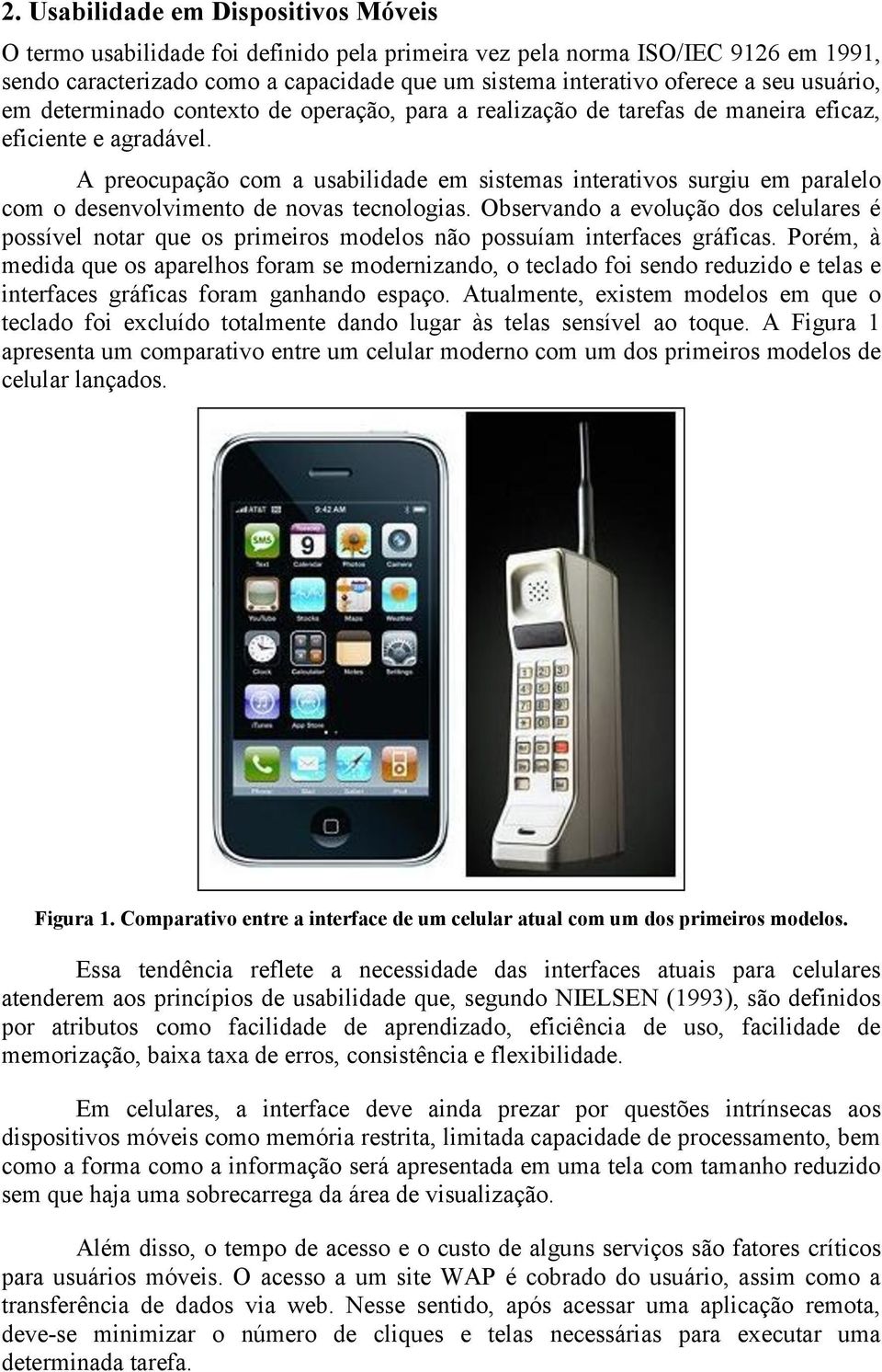 A preocupação com a usabilidade em sistemas interativos surgiu em paralelo com o desenvolvimento de novas tecnologias.