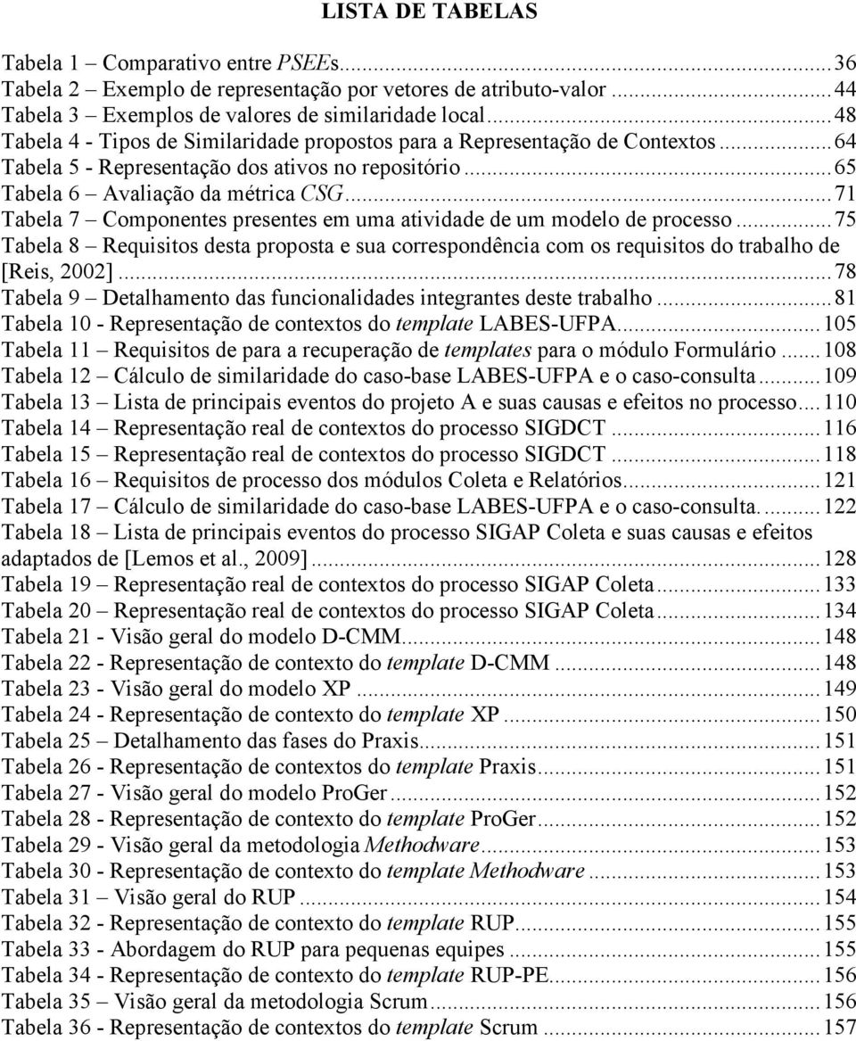 ..71 Tabela 7 Componentes presentes em uma atividade de um modelo de processo...75 Tabela 8 Requisitos desta proposta e sua correspondência com os requisitos do trabalho de [Reis, 2002].