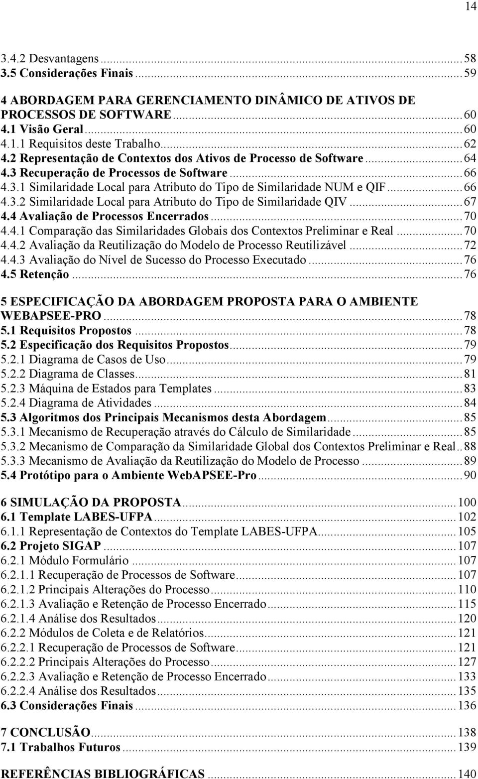 ..67 4.4 Avaliação de Processos Encerrados...70 4.4.1 Comparação das Similaridades Globais dos Contextos Preliminar e Real...70 4.4.2 Avaliação da Reutilização do Modelo de Processo Reutilizável...72 4.