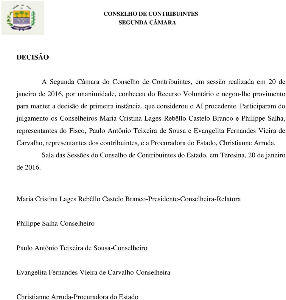 Participaram do julgamento os Conselheiros Maria Cristina Lages Rebêllo Castelo Branco e Philippe Salha, representantes do Fisco, Paulo Antônio Teixeira de Sousa e Evangelita Fernandes Vieira de