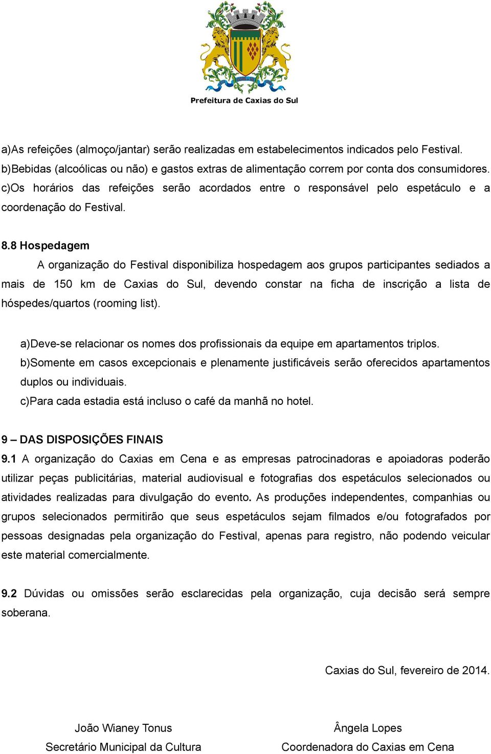 8 Hospedagem A organização do Festival disponibiliza hospedagem aos grupos participantes sediados a mais de 150 km de Caxias do Sul, devendo constar na ficha de inscrição a lista de hóspedes/quartos