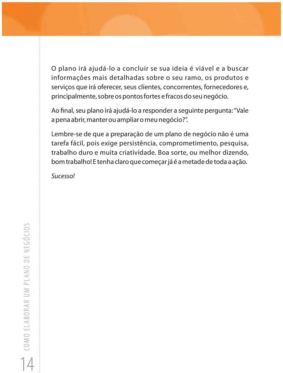 Ao final, seu plano irá ajudá-lo a responder a seguinte pergunta: Vale a pena abrir, manter ou ampliar o meu negócio?