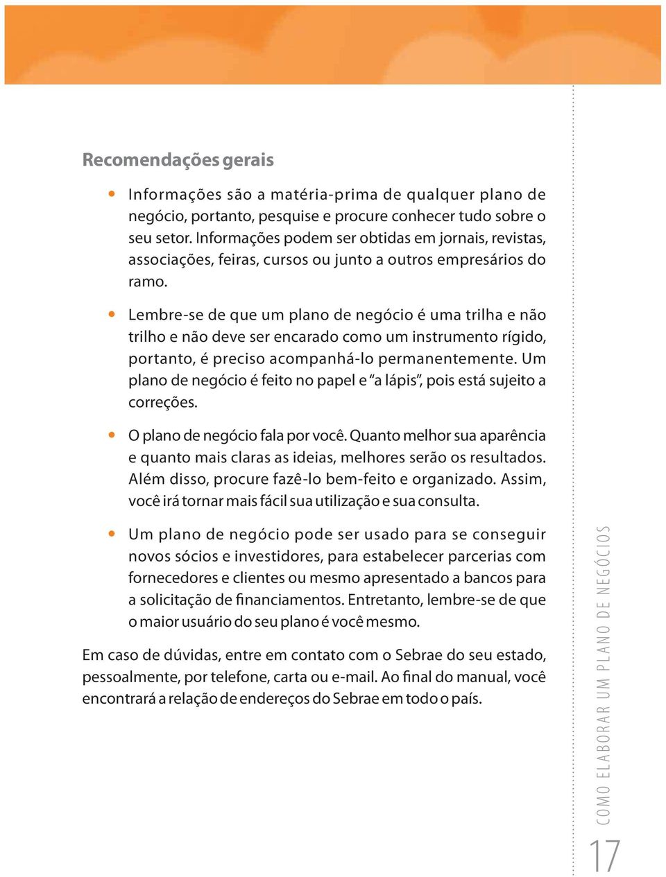 Lembre-se de que um plano de negócio é uma trilha e não trilho e não deve ser encarado como um instrumento rígido, portanto, é preciso acompanhá-lo permanentemente.