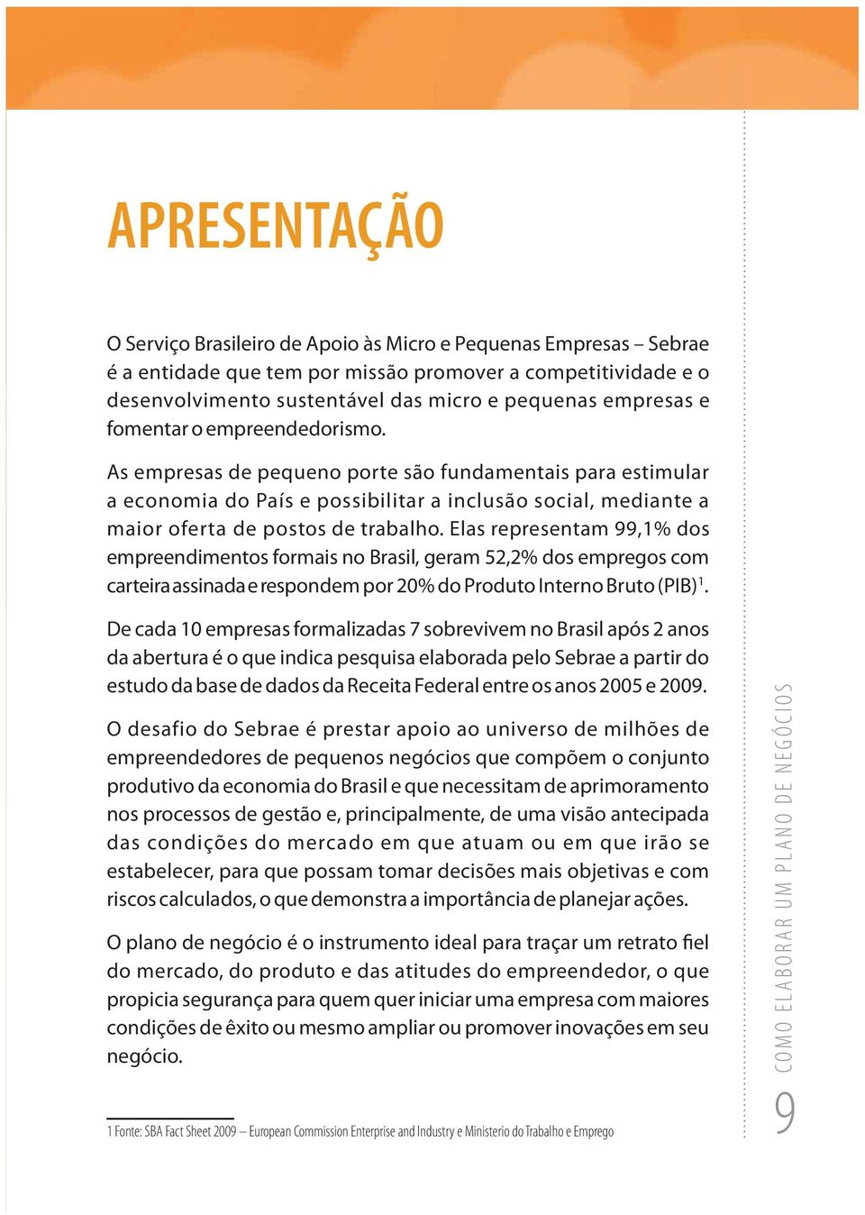 Elas representam 99,1% dos empreendimentos formais no Brasil, geram 52,2% dos empregos com carteira assinada e respondem por 20% do Produto Interno Bruto (PIB) 1.