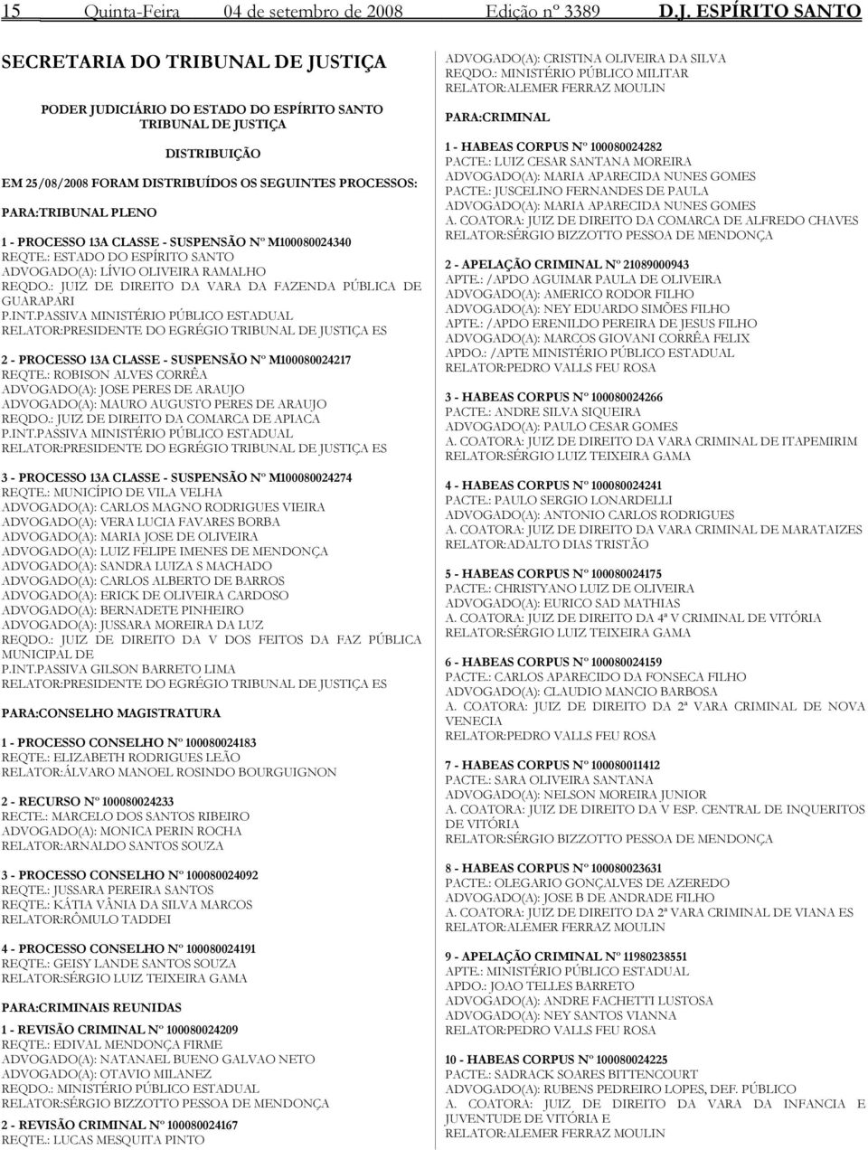 M100080024340 REQTE.: ESTADO DO ESPÍRITO SANTO ADVOGADO(A): LÍVIO OLIVEIRA RAMALHO REQDO.: JUIZ DE DIREITO DA VARA DA FAZENDA PÚBLICA DE GUARAPARI P.INT.