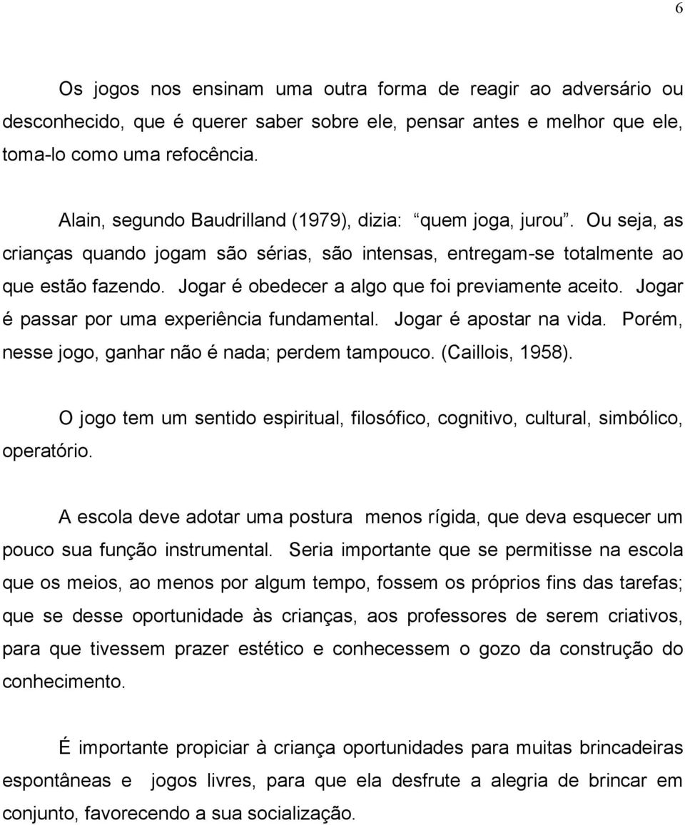 Jogar é obedecer a algo que foi previamente aceito. Jogar é passar por uma experiência fundamental. Jogar é apostar na vida. Porém, nesse jogo, ganhar não é nada; perdem tampouco. (Caillois, 1958).