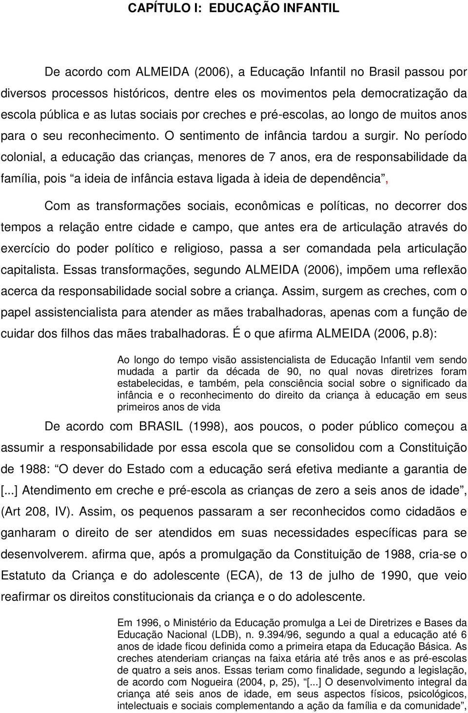 No período colonial, a educação das crianças, menores de 7 anos, era de responsabilidade da família, pois a ideia de infância estava ligada à ideia de dependência, Com as transformações sociais,