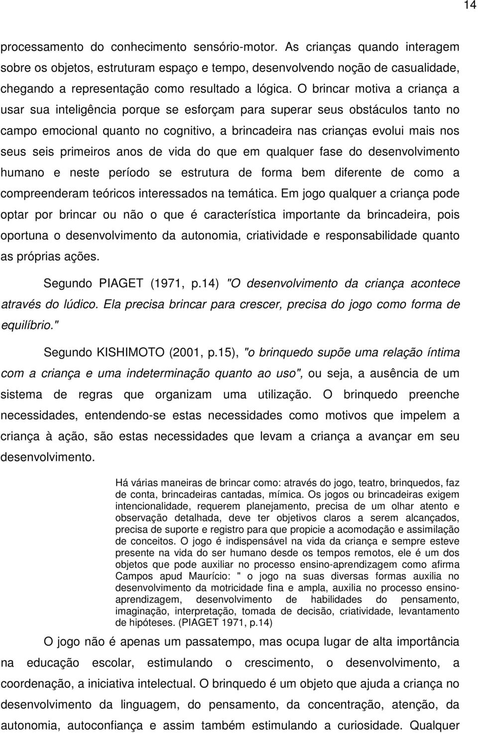 O brincar motiva a criança a usar sua inteligência porque se esforçam para superar seus obstáculos tanto no campo emocional quanto no cognitivo, a brincadeira nas crianças evolui mais nos seus seis