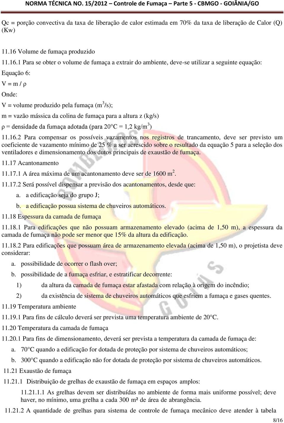 1 Para se obter o volume de fumaça a extrair do ambiente, deve-se utilizar a seguinte equação: Equação 6: V = m / ρ Onde: V = volume produzido pela fumaça (m 3 /s); m = vazão mássica da colina de