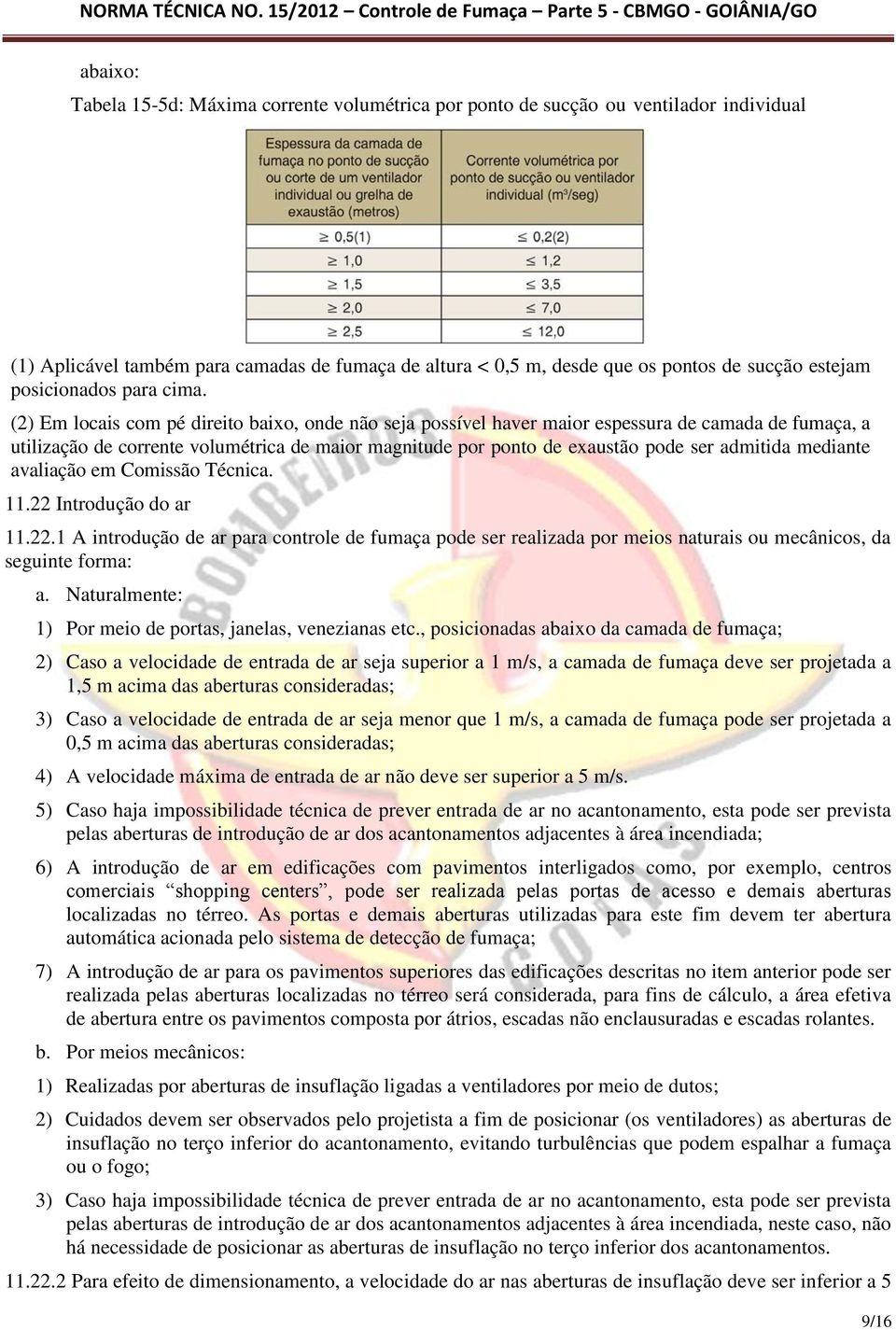 (2) Em locais com pé direito baixo, onde não seja possível haver maior espessura de camada de fumaça, a utilização de corrente volumétrica de maior magnitude por ponto de exaustão pode ser admitida