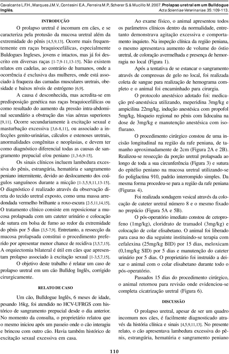 Não existem relatos em cadelas, ao contrário de humanos, onde a ocorrência é exclusiva das mulheres, onde está associado à fraqueza das camadas musculares uretrais, obesidade e baixos níveis de