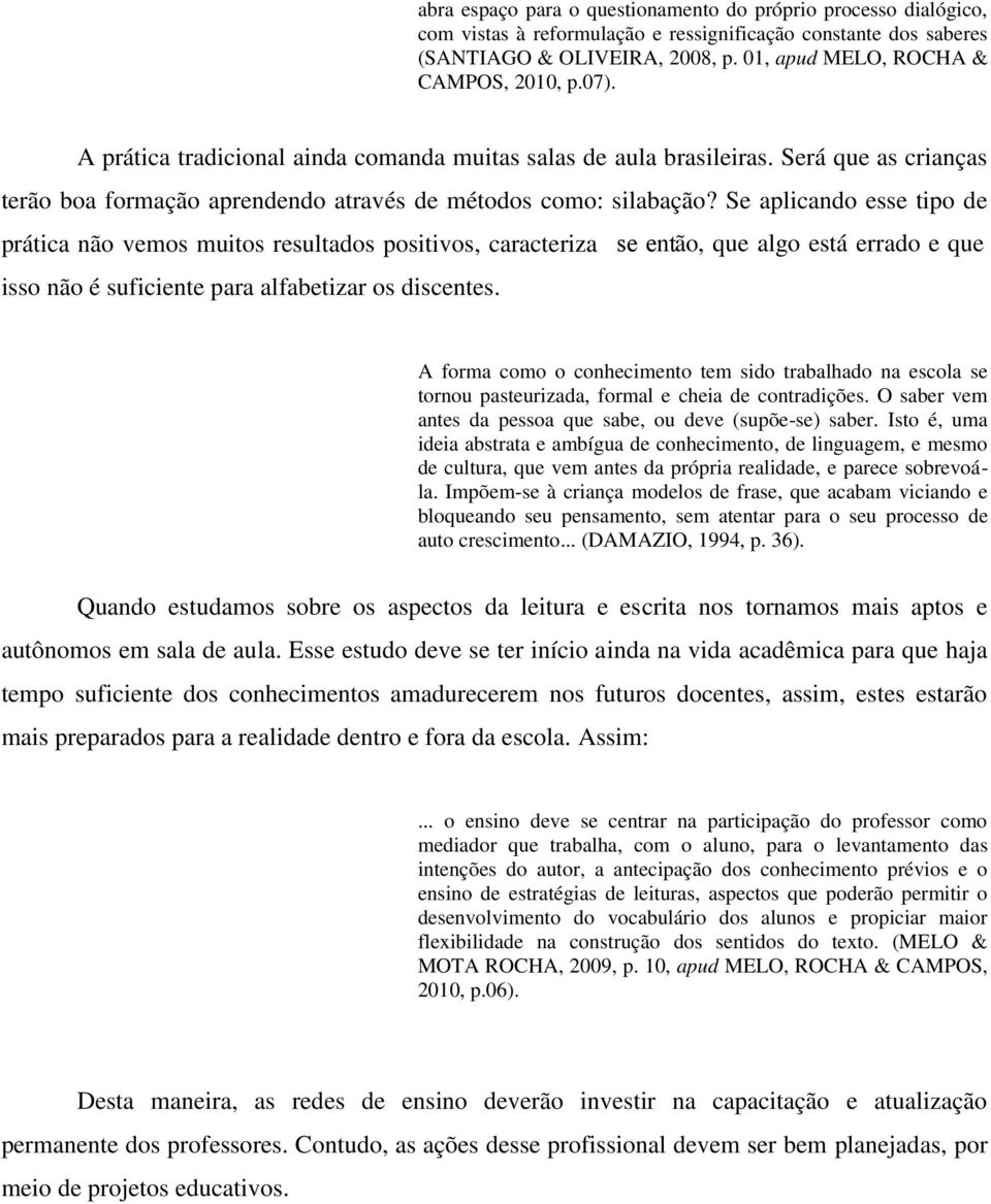 Se aplicando esse tipo de prática não vemos muitos resultados positivos, caracteriza se então, que algo está errado e que isso não é suficiente para alfabetizar os discentes.