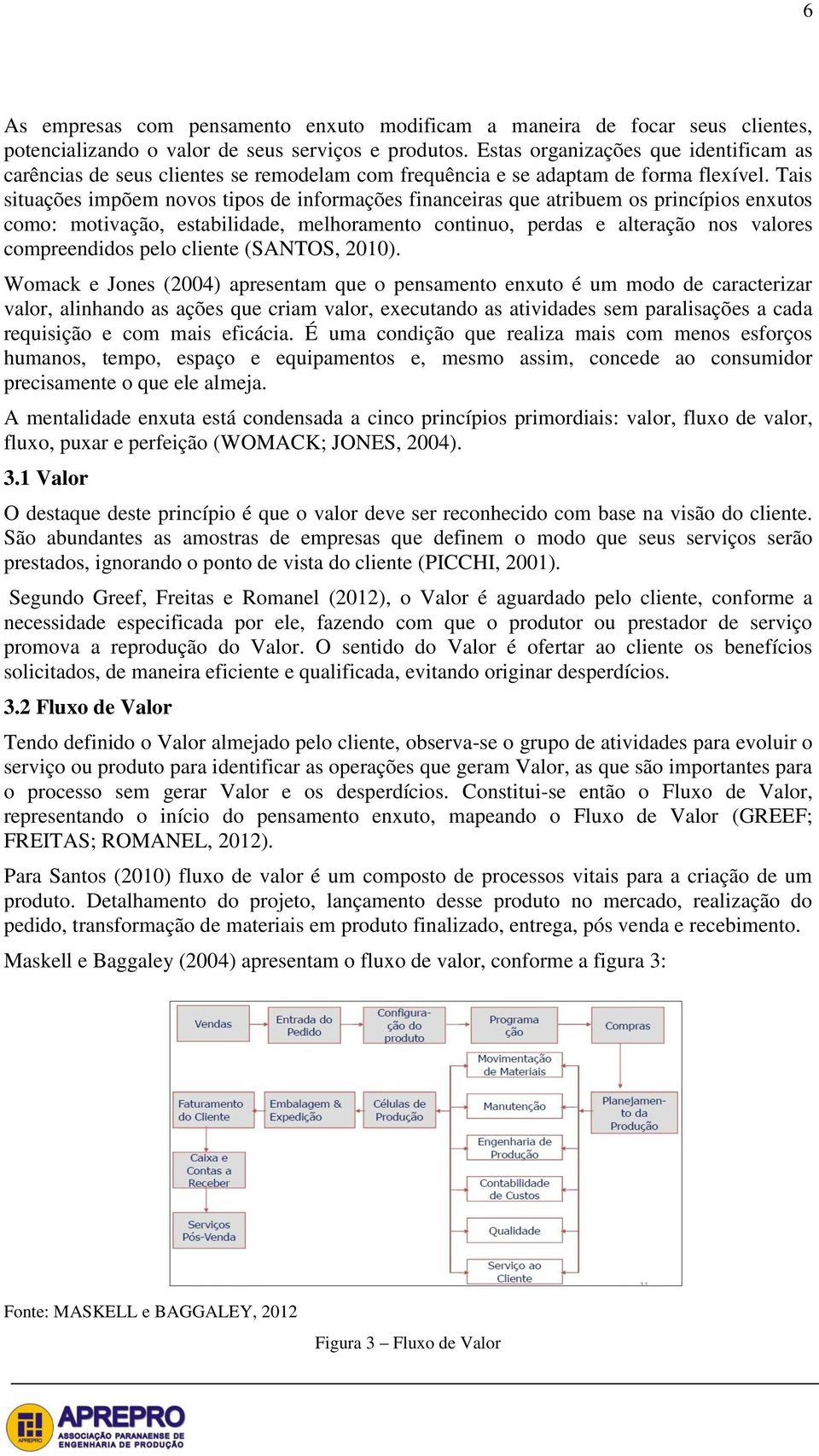 Tais situações impõem novos tipos de informações financeiras que atribuem os princípios enxutos como: motivação, estabilidade, melhoramento continuo, perdas e alteração nos valores compreendidos pelo