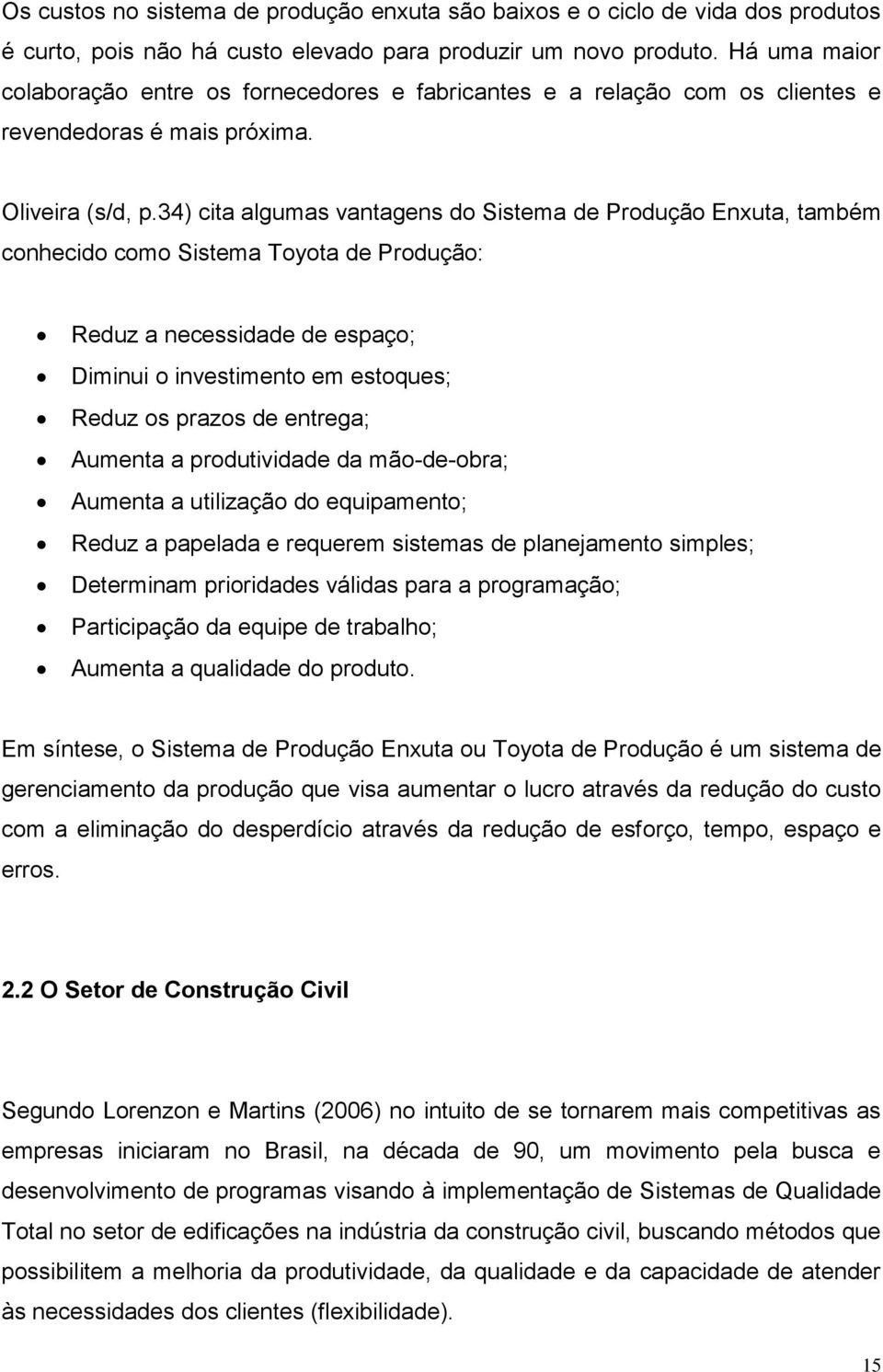 34) cita algumas vantagens do Sistema de Produção Enxuta, também conhecido como Sistema Toyota de Produção: Reduz a necessidade de espaço; Diminui o investimento em estoques; Reduz os prazos de