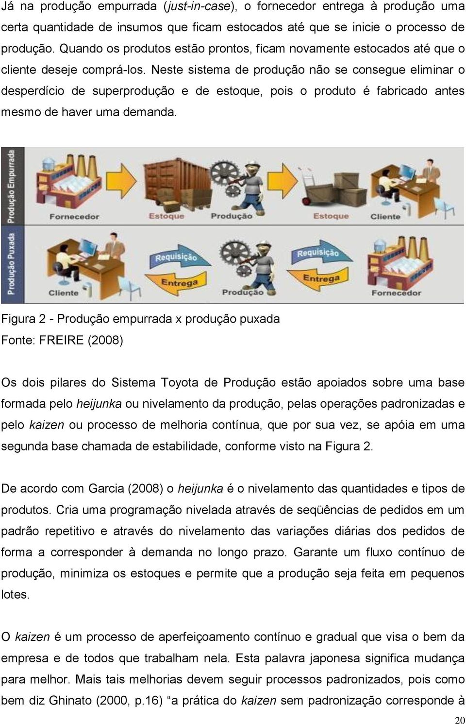 Neste sistema de produção não se consegue eliminar o desperdício de superprodução e de estoque, pois o produto é fabricado antes mesmo de haver uma demanda.