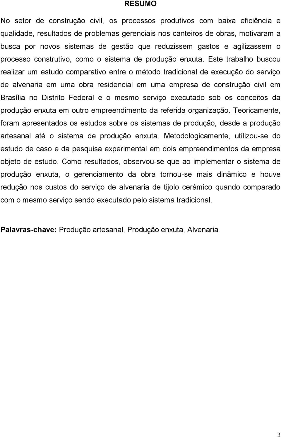 Este trabalho buscou realizar um estudo comparativo entre o método tradicional de execução do serviço de alvenaria em uma obra residencial em uma empresa de construção civil em Brasília no Distrito