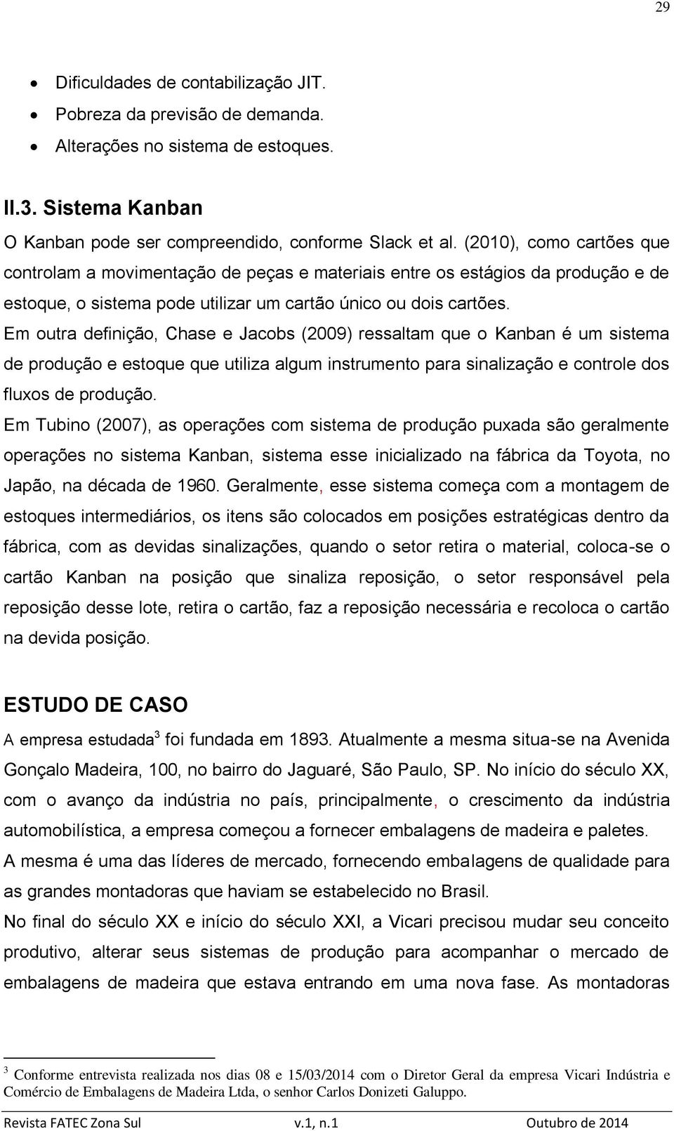 Em outra definição, Chase e Jacobs (2009) ressaltam que o Kanban é um sistema de produção e estoque que utiliza algum instrumento para sinalização e controle dos fluxos de produção.