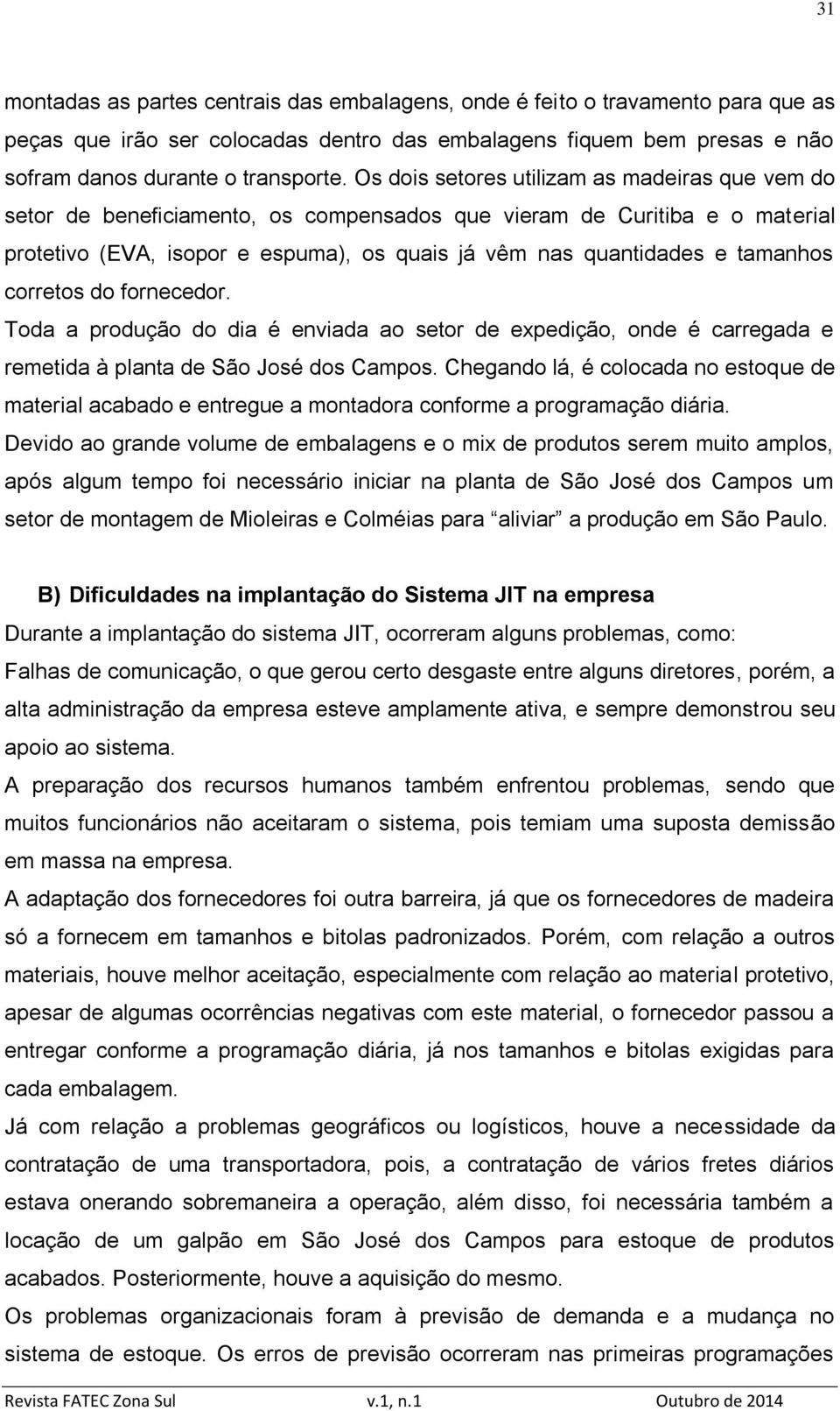 tamanhos corretos do fornecedor. Toda a produção do dia é enviada ao setor de expedição, onde é carregada e remetida à planta de São José dos Campos.