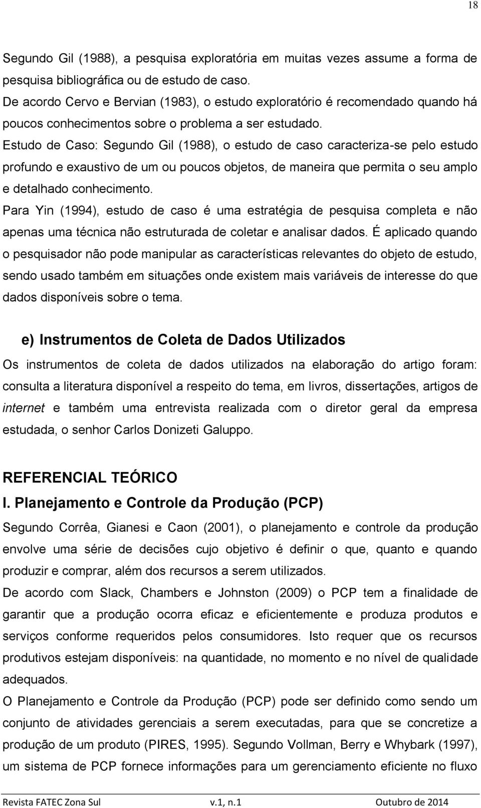 Estudo de Caso: Segundo Gil (1988), o estudo de caso caracteriza-se pelo estudo profundo e exaustivo de um ou poucos objetos, de maneira que permita o seu amplo e detalhado conhecimento.