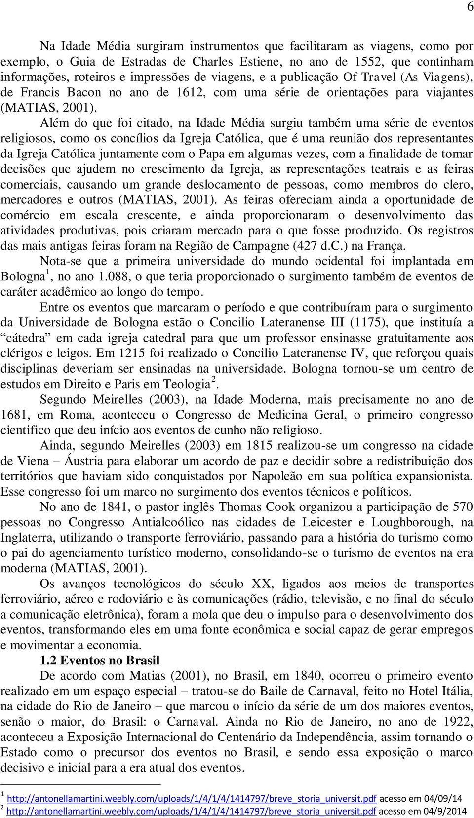 Além do que foi citado, na Idade Média surgiu também uma série de eventos religiosos, como os concílios da Igreja Católica, que é uma reunião dos representantes da Igreja Católica juntamente com o