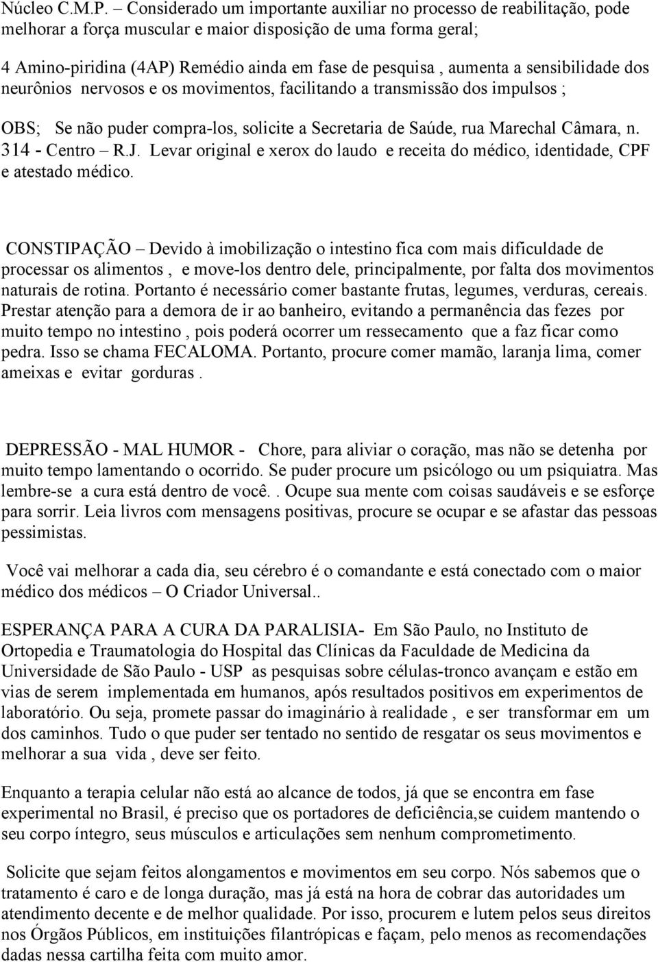 a sensibilidade dos neurônios nervosos e os movimentos, facilitando a transmissão dos impulsos ; OBS; Se não puder compra-los, solicite a Secretaria de Saúde, rua Marechal Câmara, n. 314 - Centro R.J.