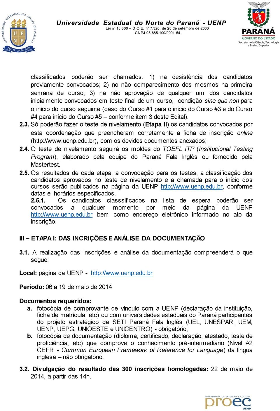 conforme item 3 deste Edital). 2.3. Só poderão fazer o teste de nivelamento (Etapa II) os candidatos convocados por esta coordenação que preencheram corretamente a ficha de inscrição online (http://www.