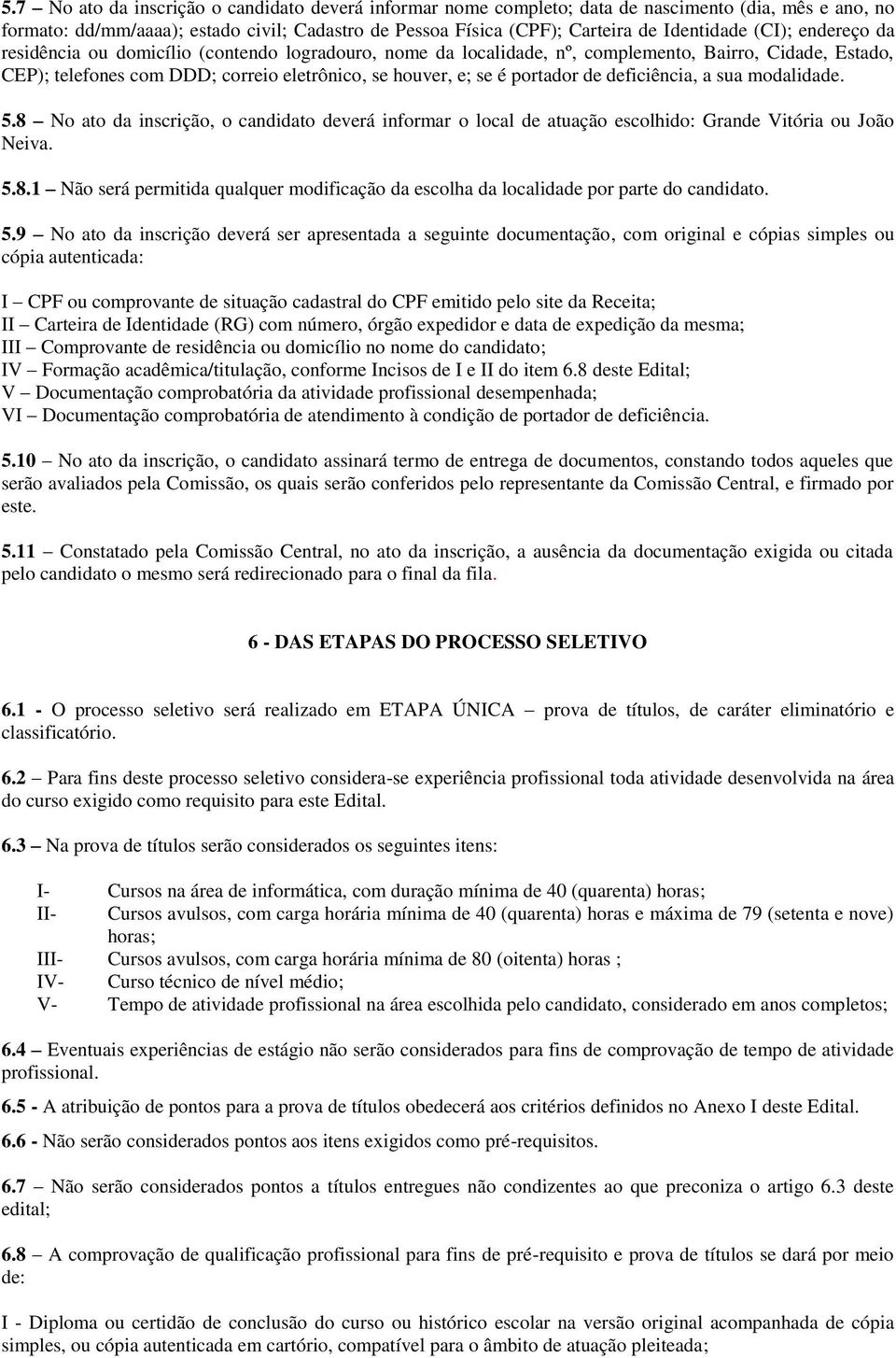 de deficiência, a sua modalidade. 5.8 No ato da inscrição, o candidato deverá informar o local de atuação escolhido: Grande Vitória ou João Neiva. 5.8.1 Não será permitida qualquer modificação da escolha da localidade por parte do candidato.