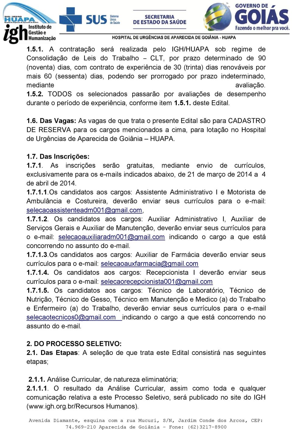 TODOS os selecionados passarão por avaliações de desempenho durante o período de experiência, conforme item 1.5.1. deste Edital. 1.6.