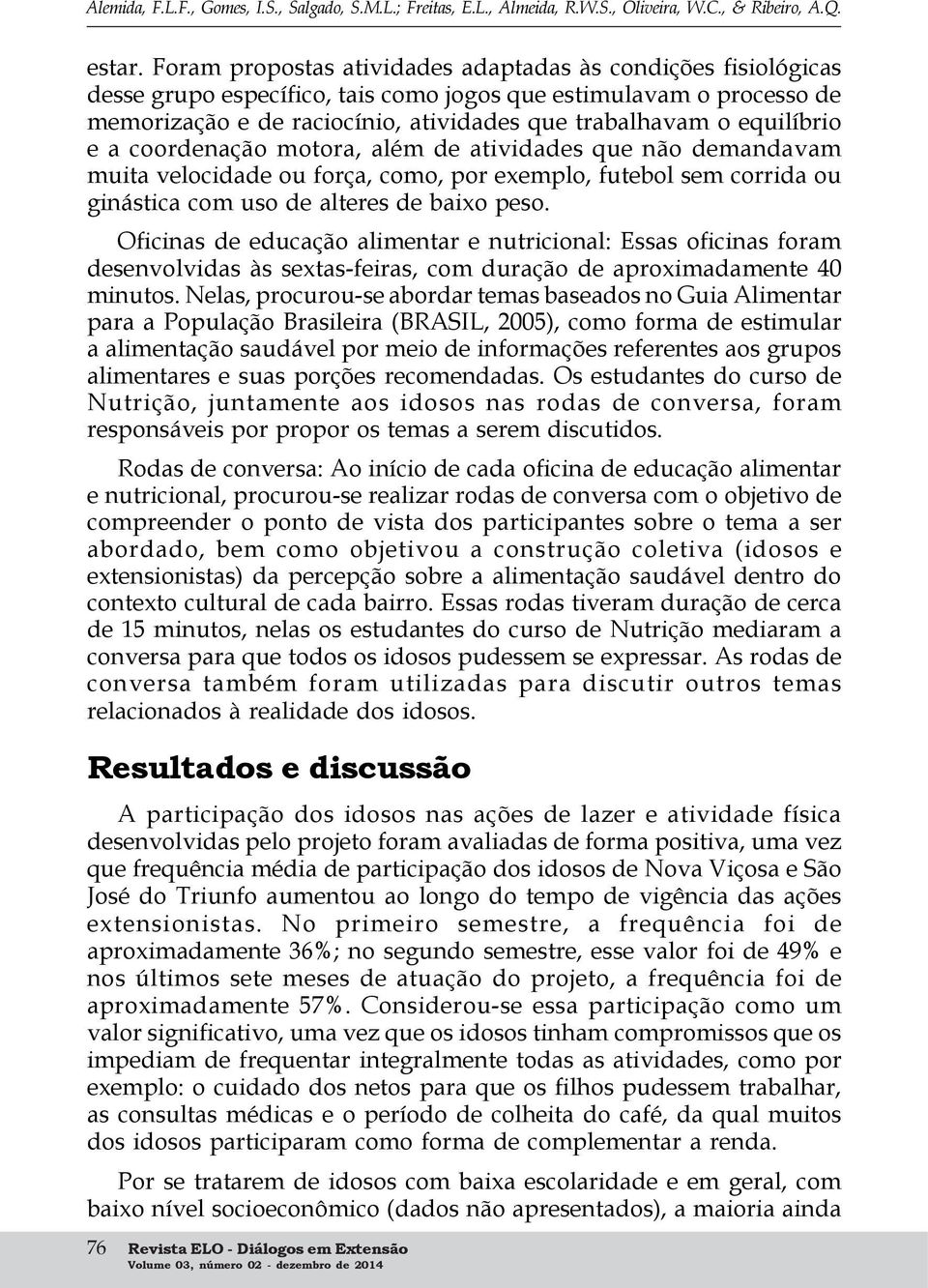 equilíbrio e a coordenação motora, além de atividades que não demandavam muita velocidade ou força, como, por exemplo, futebol sem corrida ou ginástica com uso de alteres de baixo peso.