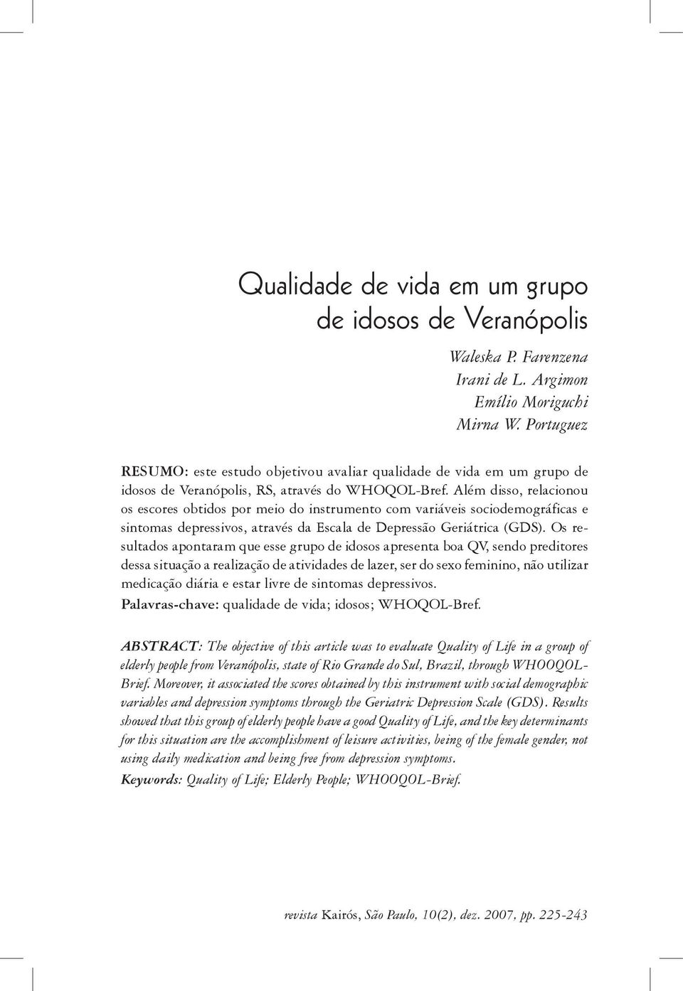 Além disso, relacionou os escores obtidos por meio do instrumento com variáveis sociodemográficas e sintomas depressivos, através da Escala de Depressão Geriátrica (GDS).