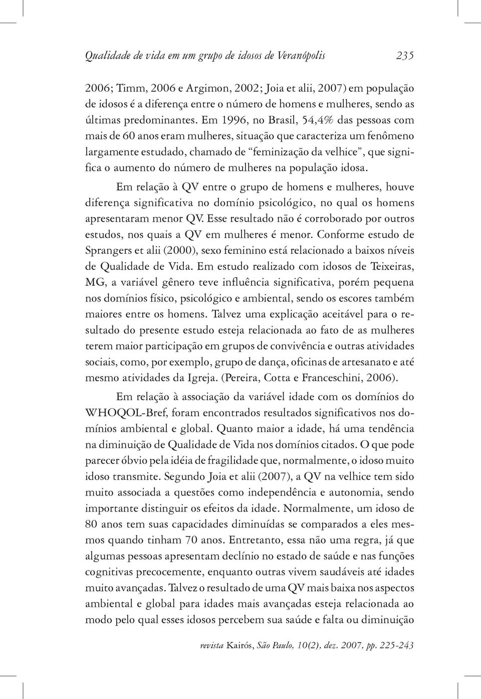 Em 1996, no Brasil, 54,4% das pessoas com mais de 60 anos eram mulheres, situação que caracteriza um fenômeno largamente estudado, chamado de feminização da velhice, que significa o aumento do número