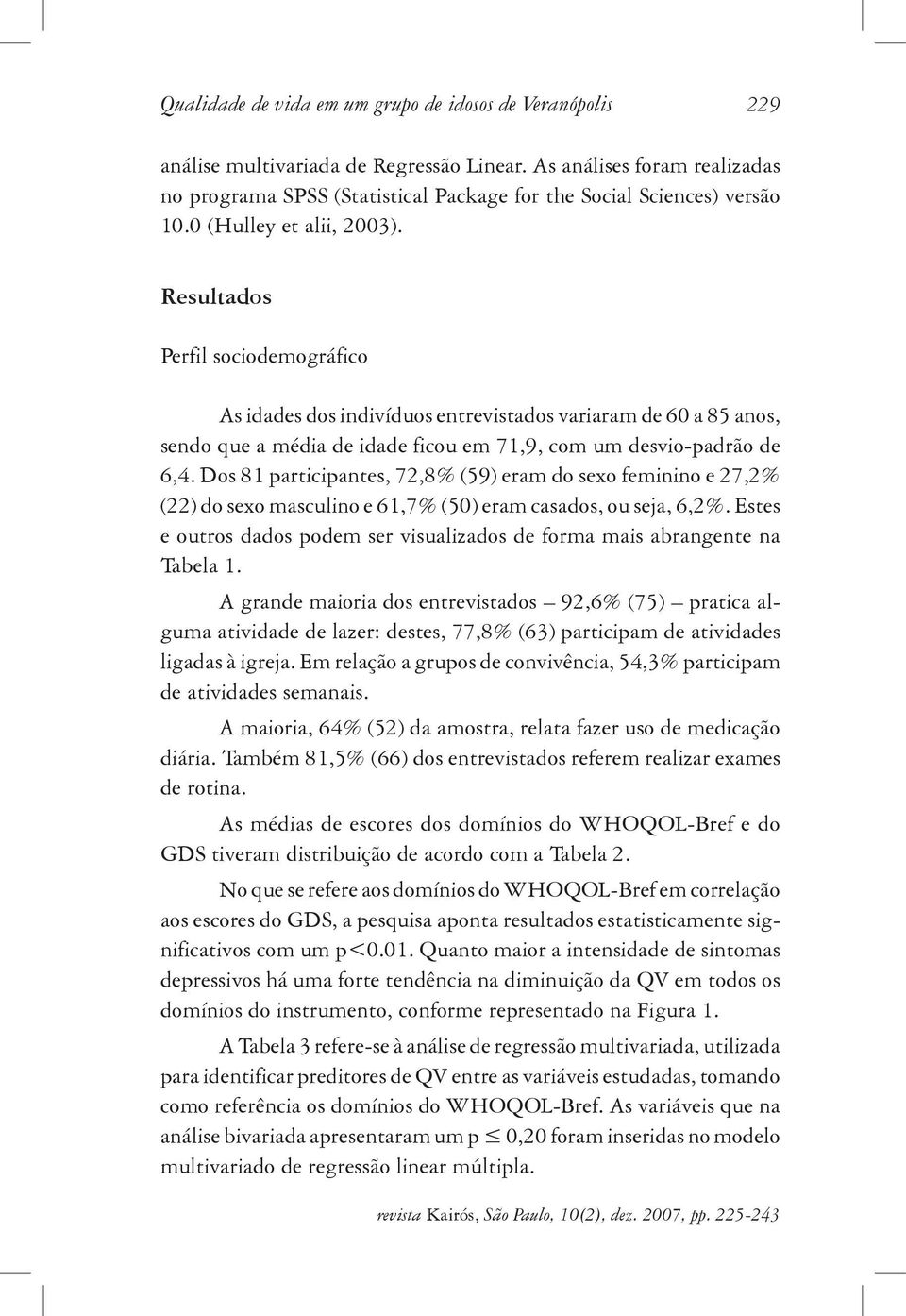 Resultados Perfil sociodemográfico As idades dos indivíduos entrevistados variaram de 60 a 85 anos, sendo que a média de idade ficou em 71,9, com um desvio-padrão de 6,4.