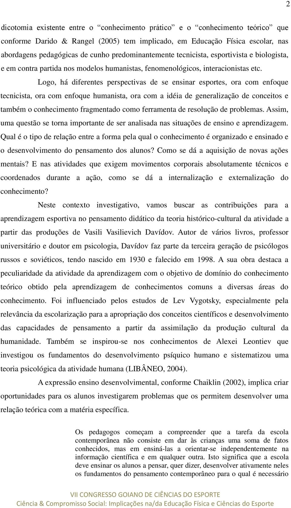 Logo, há diferentes perspectivas de se ensinar esportes, ora com enfoque tecnicista, ora com enfoque humanista, ora com a idéia de generalização de conceitos e também o conhecimento fragmentado como