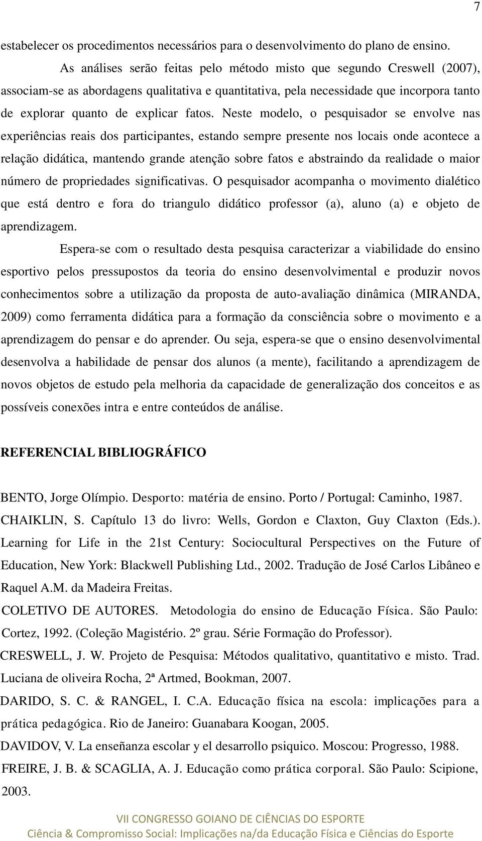 Neste modelo, o pesquisador se envolve nas experiências reais dos participantes, estando sempre presente nos locais onde acontece a relação didática, mantendo grande atenção sobre fatos e abstraindo